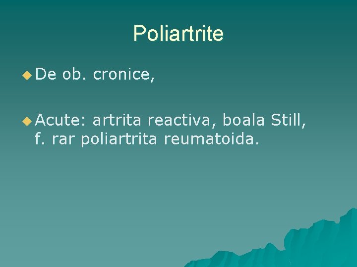 Poliartrite u De ob. cronice, u Acute: artrita reactiva, boala Still, f. rar poliartrita