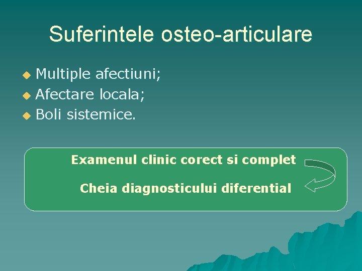 Suferintele osteo-articulare Multiple afectiuni; u Afectare locala; u Boli sistemice. u Examenul clinic corect