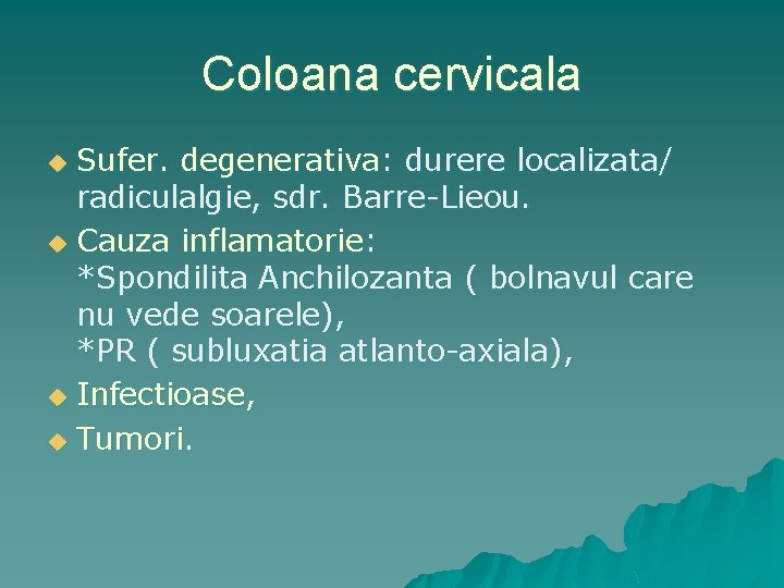 Coloana cervicala Sufer. degenerativa: durere localizata/ radiculalgie, sdr. Barre-Lieou. u Cauza inflamatorie: *Spondilita Anchilozanta