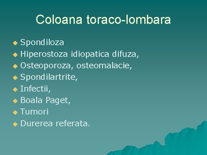 Coloana toraco-lombara Spondiloza u Hiperostoza idiopatica difuza, u Osteoporoza, osteomalacie, u Spondilartrite, u Infectii,