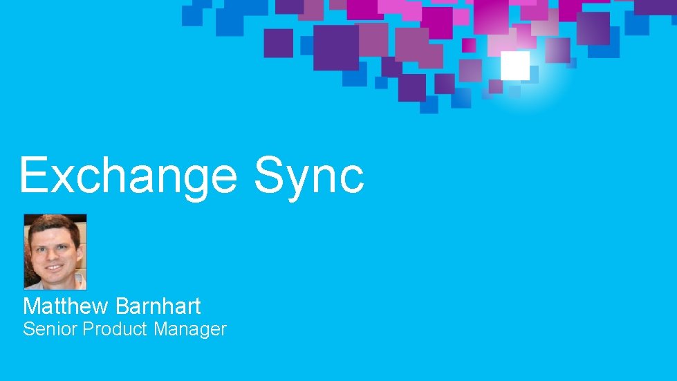 Exchange Sync Matthew Barnhart Senior Product Manager 
