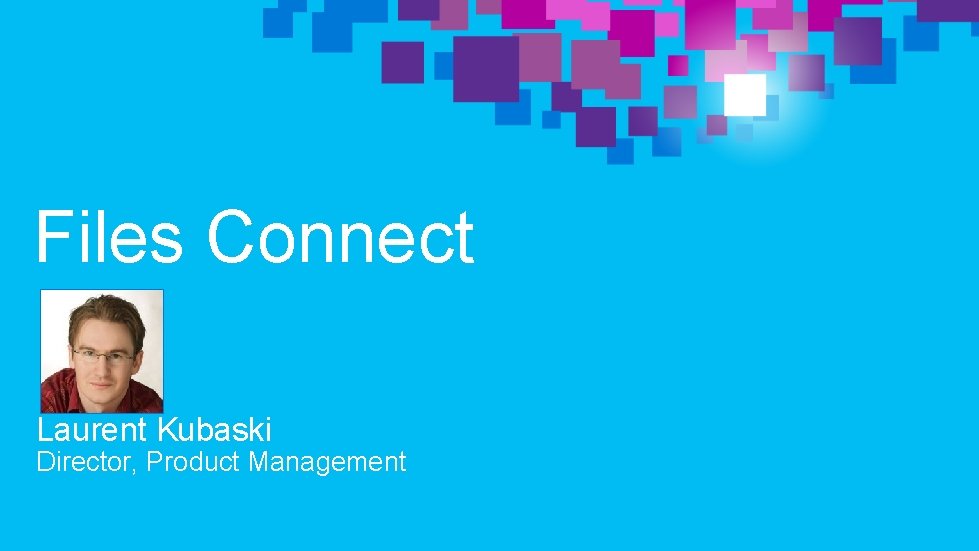 Files Connect Laurent Kubaski Director, Product Management 
