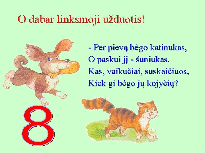 O dabar linksmoji užduotis! - Per pievą bėgo katinukas, O paskui jį - šuniukas.