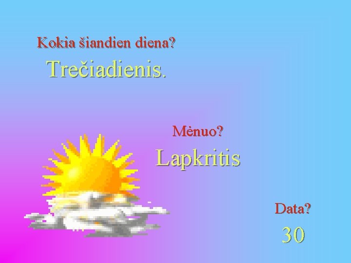 Kokia šiandiena? Trečiadienis. Mėnuo? Lapkritis Data? 30 