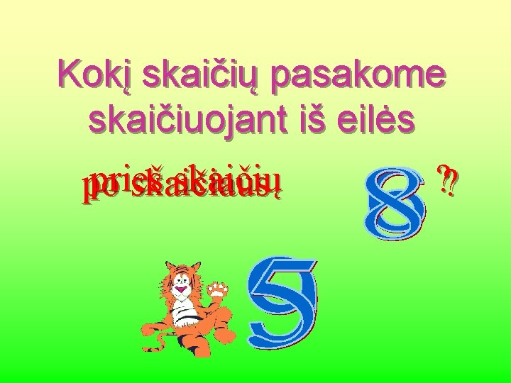 Kokį skaičių pasakome skaičiuojant iš eilės prieš skaičių ? ? po skaičiaus 