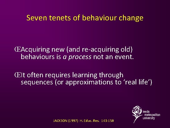 Seven tenets of behaviour change ŒAcquiring new (and re-acquiring old) behaviours is a process