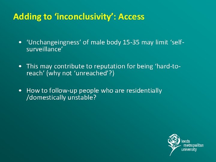 Adding to ‘inconclusivity’: Access • ‘Unchangeingness’ of male body 15 -35 may limit ‘selfsurveillance’