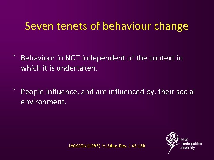 Seven tenets of behaviour change ’ Behaviour in NOT independent of the context in