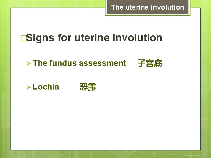 The uterine involution �Signs Ø The for uterine involution fundus assessment Ø Lochia 恶露