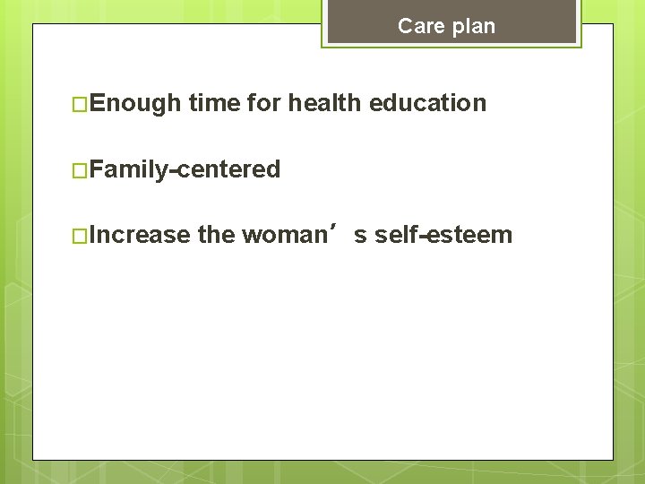 Care plan �Enough time for health education �Family-centered �Increase the woman’s self-esteem 
