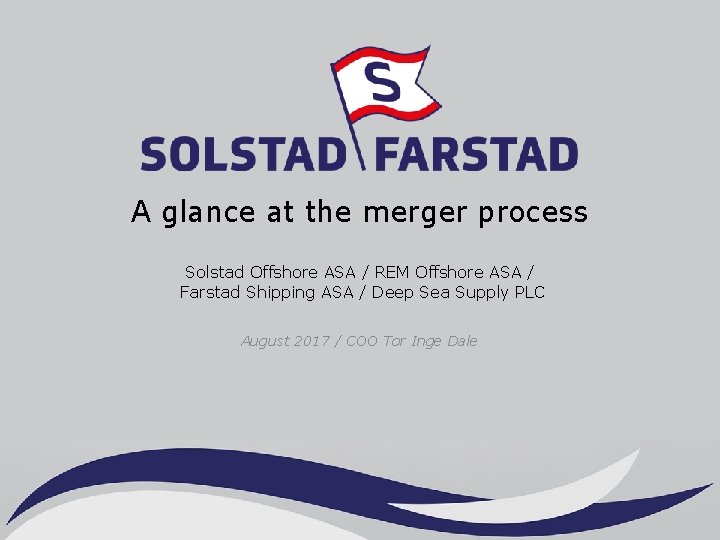 A glance at the merger process Solstad Offshore ASA / REM Offshore ASA / A glance at the merger process Solstad Offshore ASA / REM Offshore ASA /