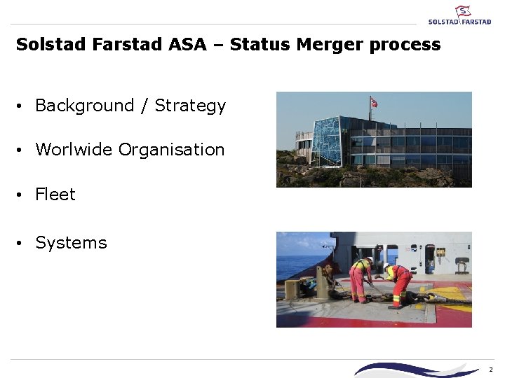 Solstad Farstad ASA – Status Merger process • Background / Strategy • Worlwide Organisation Solstad Farstad ASA – Status Merger process • Background / Strategy • Worlwide Organisation