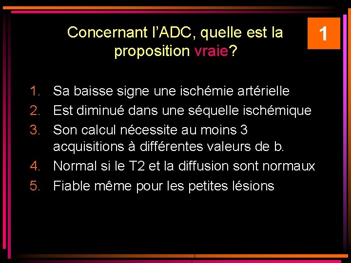 Concernant l’ADC, quelle est la proposition vraie? 1. Sa baisse signe une ischémie artérielle Concernant l’ADC, quelle est la proposition vraie? 1. Sa baisse signe une ischémie artérielle