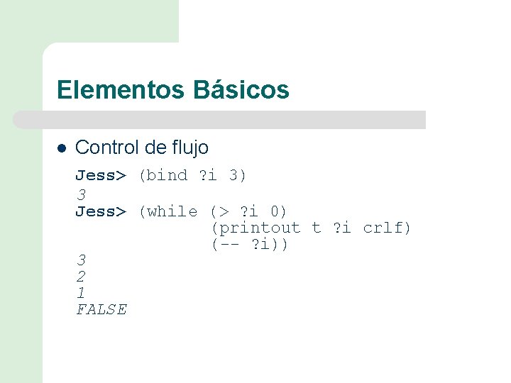 Elementos Básicos l Control de flujo Jess> (bind ? i 3) 3 Jess> (while
