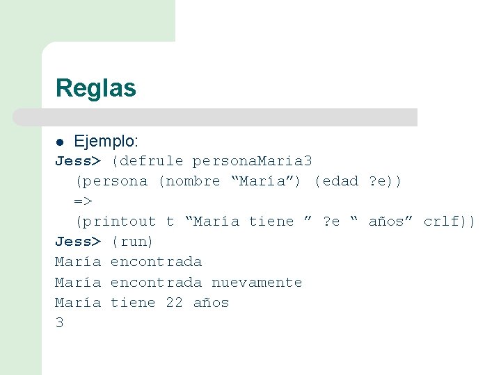 Reglas l Ejemplo: Jess> (defrule persona. Maria 3 (persona (nombre “María”) (edad ? e))