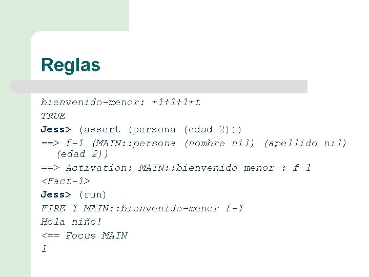Reglas bienvenido-menor: +1+1+1+t TRUE Jess> (assert (persona (edad 2))) ==> f-1 (MAIN: : persona