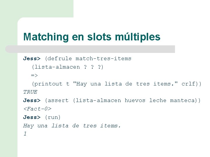 Matching en slots múltiples Jess> (defrule match-tres-items (lista-almacen ? ? ? ) => (printout