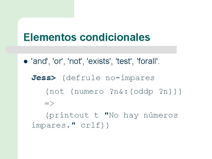 Elementos condicionales l 'and', 'or', 'not', 'exists', 'test', 'forall'. Jess> (defrule no-impares (not (numero
