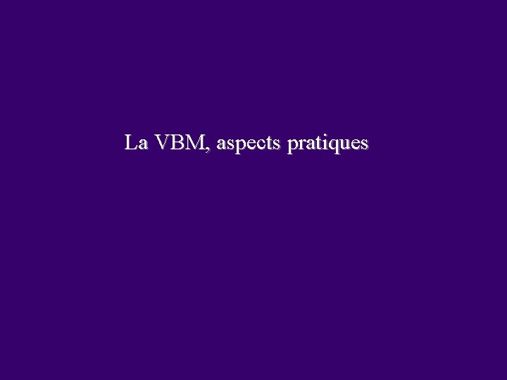 La VBM, aspects pratiques 