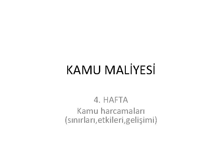 KAMU MALİYESİ 4. HAFTA Kamu harcamaları (sınırları, etkileri, gelişimi) 