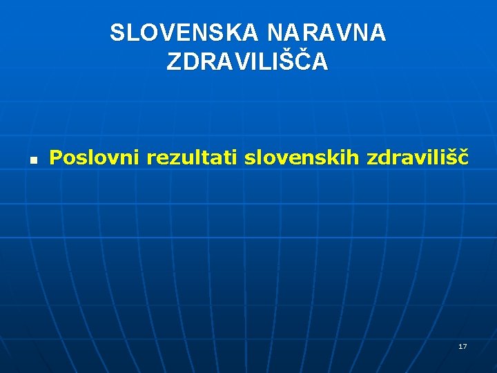SLOVENSKA NARAVNA ZDRAVILIŠČA n Poslovni rezultati slovenskih zdravilišč 17 SLOVENSKA NARAVNA ZDRAVILIŠČA n Poslovni rezultati slovenskih zdravilišč 17