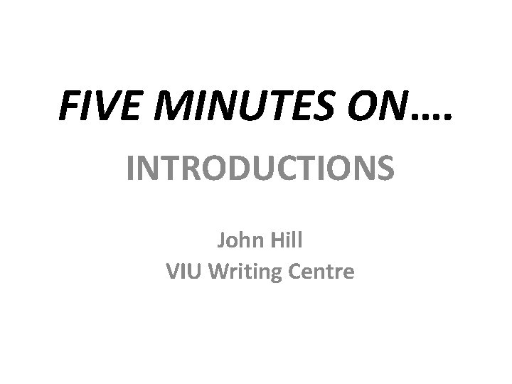 FIVE MINUTES ON…. INTRODUCTIONS John Hill VIU Writing Centre 
