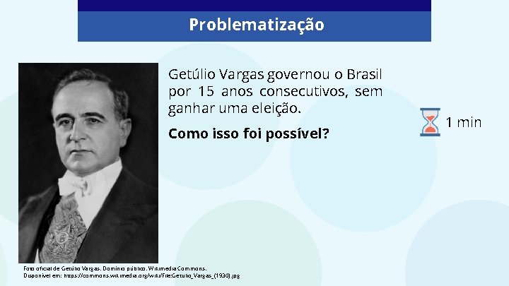 Problematização Getúlio Vargas governou o Brasil por 15 anos consecutivos, sem ganhar uma eleição.