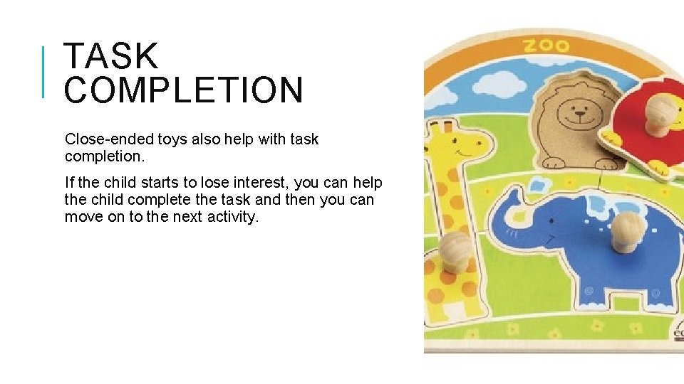 TASK COMPLETION Close-ended toys also help with task completion. If the child starts to TASK COMPLETION Close-ended toys also help with task completion. If the child starts to