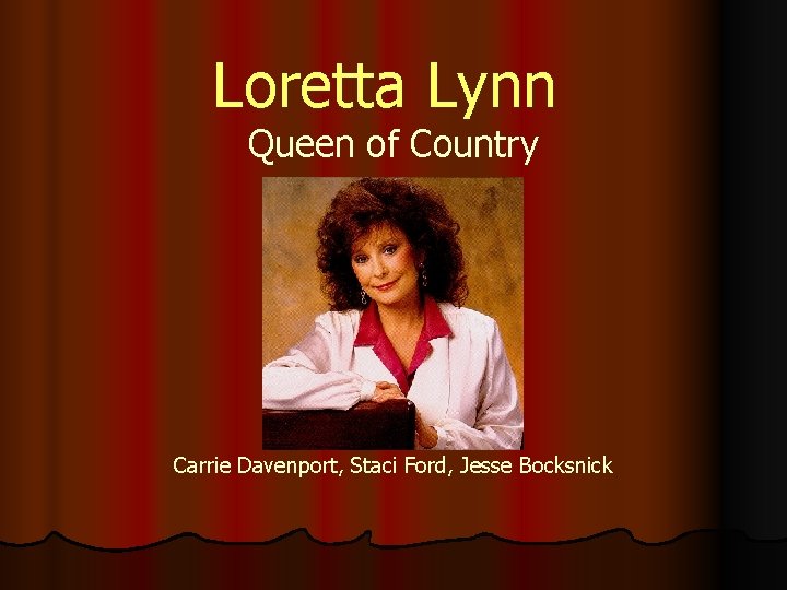Loretta Lynn Queen of Country Carrie Davenport, Staci Ford, Jesse Bocksnick Loretta Lynn Queen of Country Carrie Davenport, Staci Ford, Jesse Bocksnick