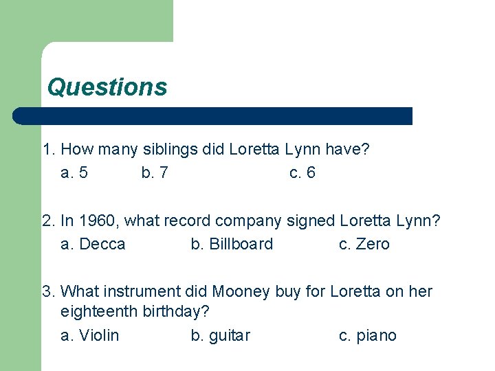 Questions 1. How many siblings did Loretta Lynn have? a. 5 b. 7 c. Questions 1. How many siblings did Loretta Lynn have? a. 5 b. 7 c.