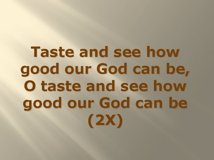 Taste and see how good our God can be, O taste and see how