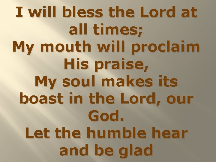 I will bless the Lord at all times; My mouth will proclaim His praise,