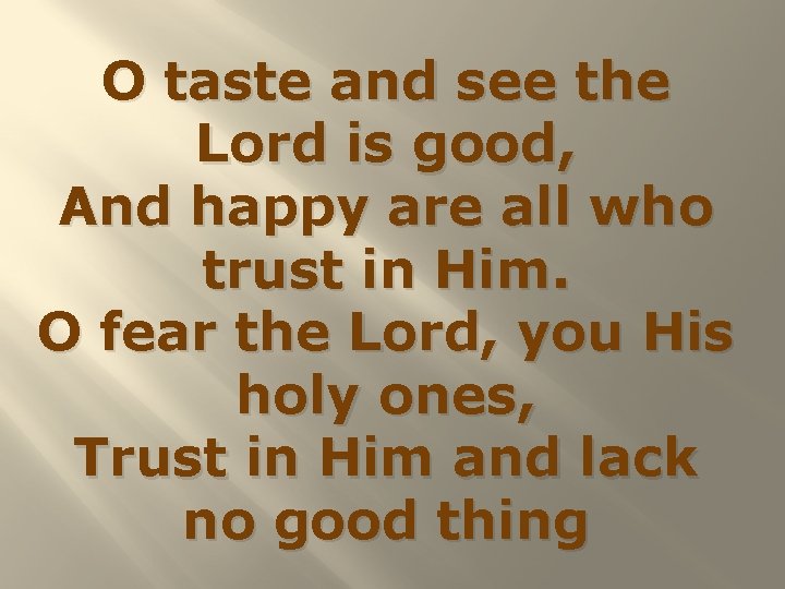 O taste and see the Lord is good, And happy are all who trust
