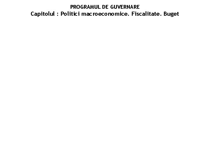 PROGRAMUL DE GUVERNARE Capitolul : Politici macroeconomice. Fiscalitate. Buget 