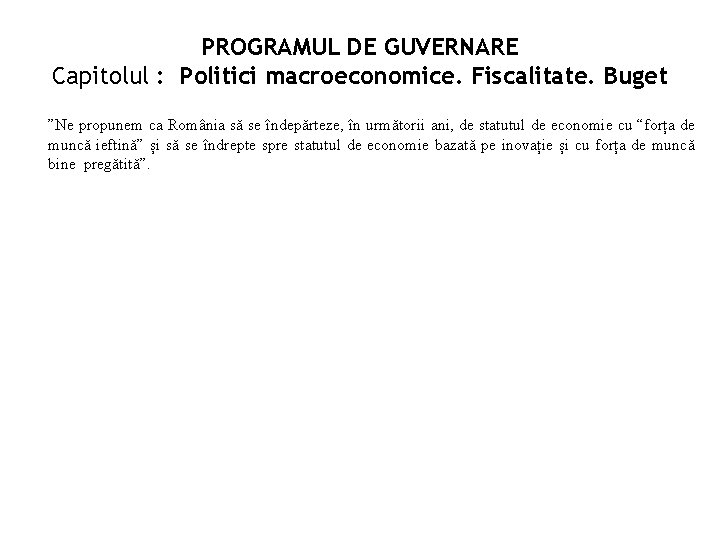 PROGRAMUL DE GUVERNARE Capitolul : Politici macroeconomice. Fiscalitate. Buget ”Ne propunem ca România să