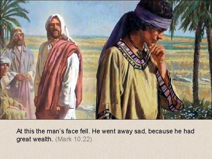 At this the man’s face fell. He went away sad, because he had great At this the man’s face fell. He went away sad, because he had great