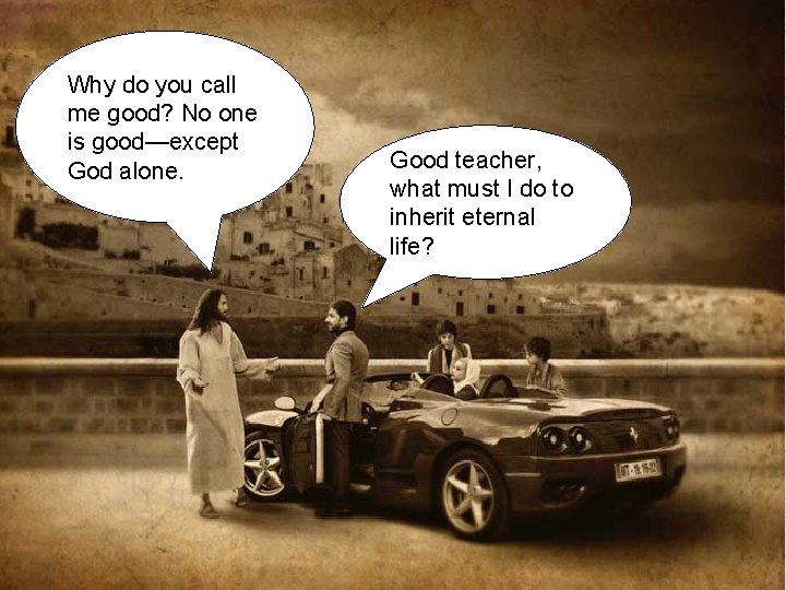 Why do you call me good? No one is good—except God alone. Good teacher, Why do you call me good? No one is good—except God alone. Good teacher,