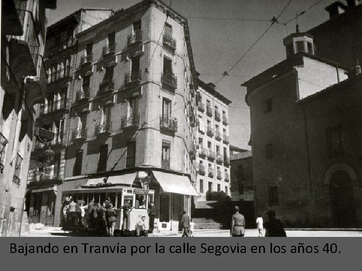 Bajando en Tranvía por la calle Segovia en los años 40. 