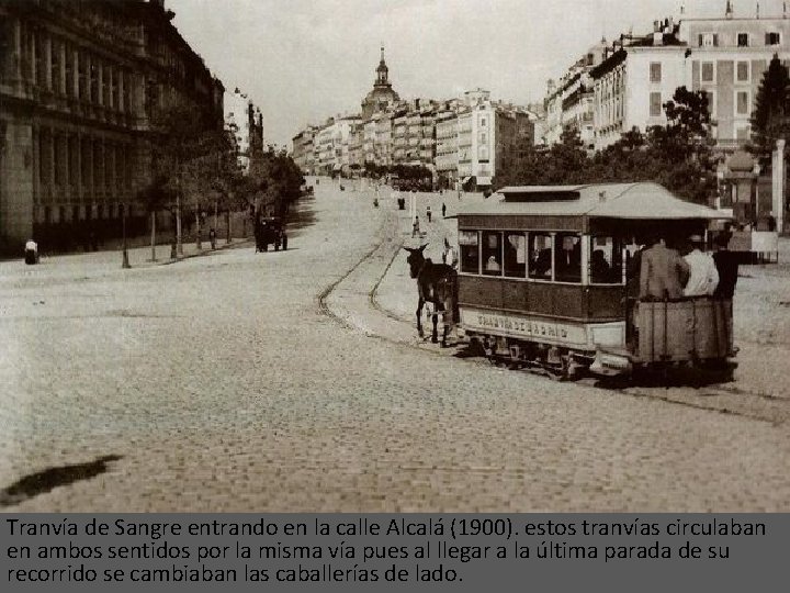 Tranvía de Sangre entrando en la calle Alcalá (1900). estos tranvías circulaban en ambos