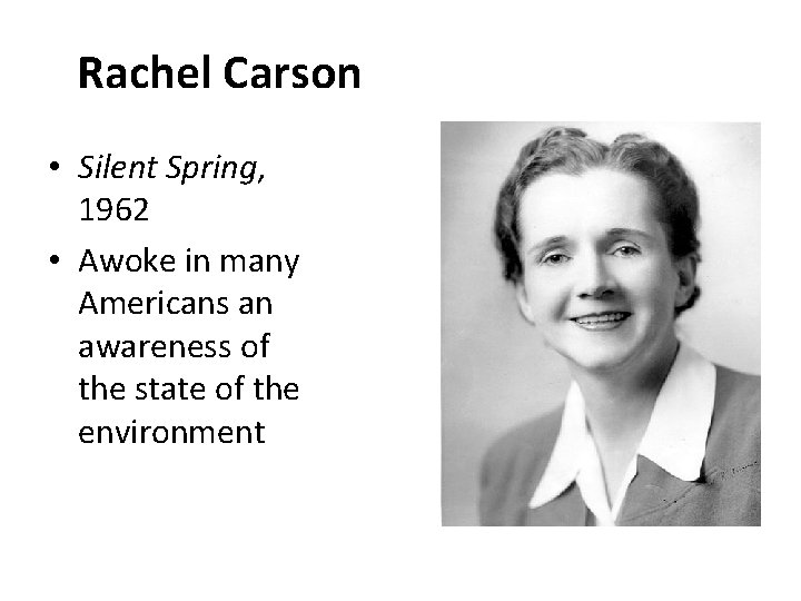 Rachel Carson • Silent Spring, 1962 • Awoke in many Americans an awareness of