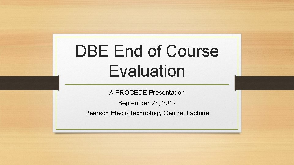 DBE End of Course Evaluation A PROCEDE Presentation September 27, 2017 Pearson Electrotechnology Centre,