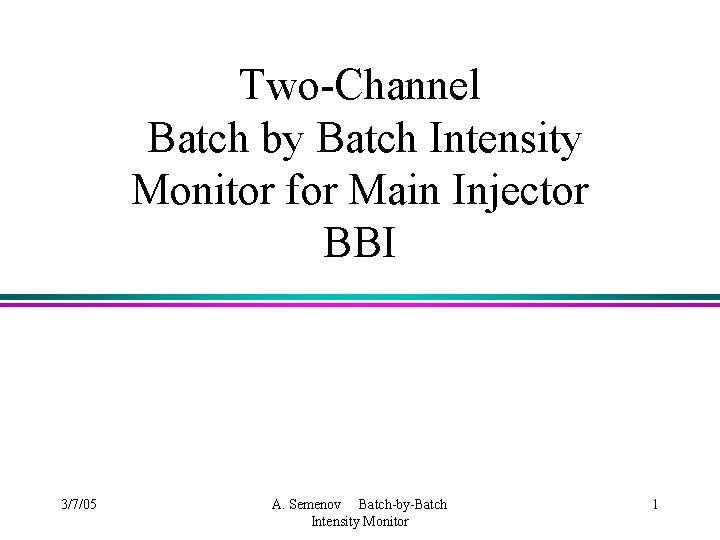 Two-Channel Batch by Batch Intensity Monitor for Main Injector BBI 3/7/05 A. Semenov Batch-by-Batch
