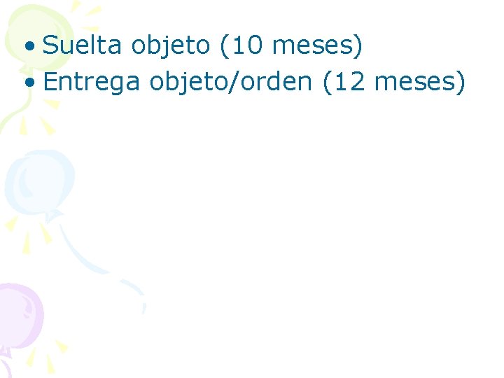  • Suelta objeto (10 meses) • Entrega objeto/orden (12 meses) 