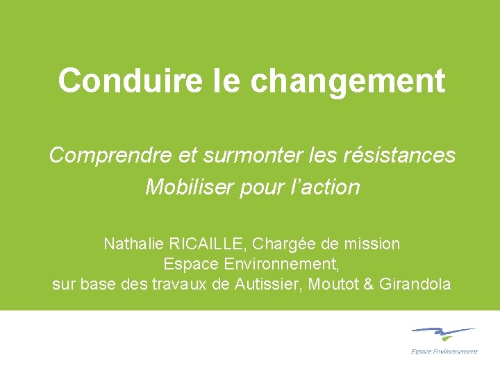 Conduire le changement Comprendre et surmonter les résistances Mobiliser pour l’action Nathalie RICAILLE, Chargée