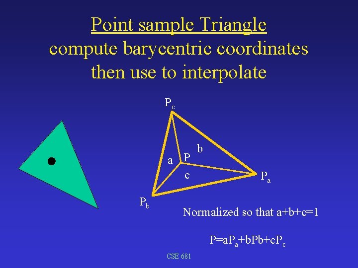 Point sample Triangle compute barycentric coordinates then use to interpolate Pc a P c