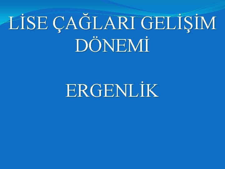 LİSE ÇAĞLARI GELİŞİM DÖNEMİ ERGENLİK 