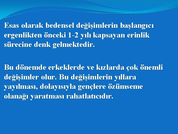 Esas olarak bedensel değişimlerin başlangıcı ergenlikten önceki 1 -2 yılı kapsayan erinlik sürecine denk