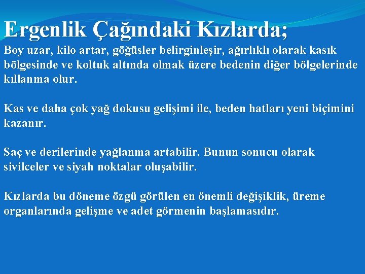 Ergenlik Çağındaki Kızlarda; Boy uzar, kilo artar, göğüsler belirginleşir, ağırlıklı olarak kasık bölgesinde ve