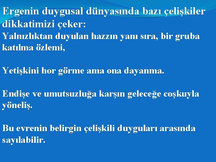 Ergenin duygusal dünyasında bazı çelişkiler dikkatimizi çeker: Yalnızlıktan duyulan hazzın yanı sıra, bir gruba