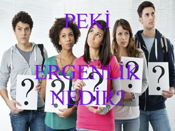 PEKİ ERGENLİK NEDİR? 